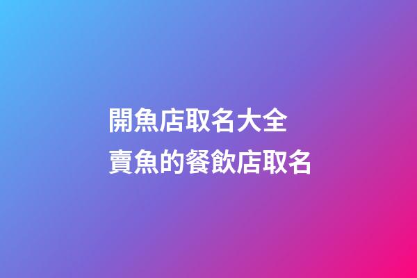 開魚店取名大全 賣魚的餐飲店取名-第1張-店鋪起名-玄機派